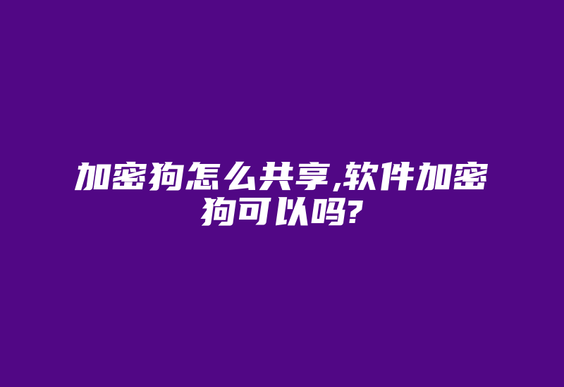 加密狗怎么共享,软件加密狗可以吗?-单片机解密网