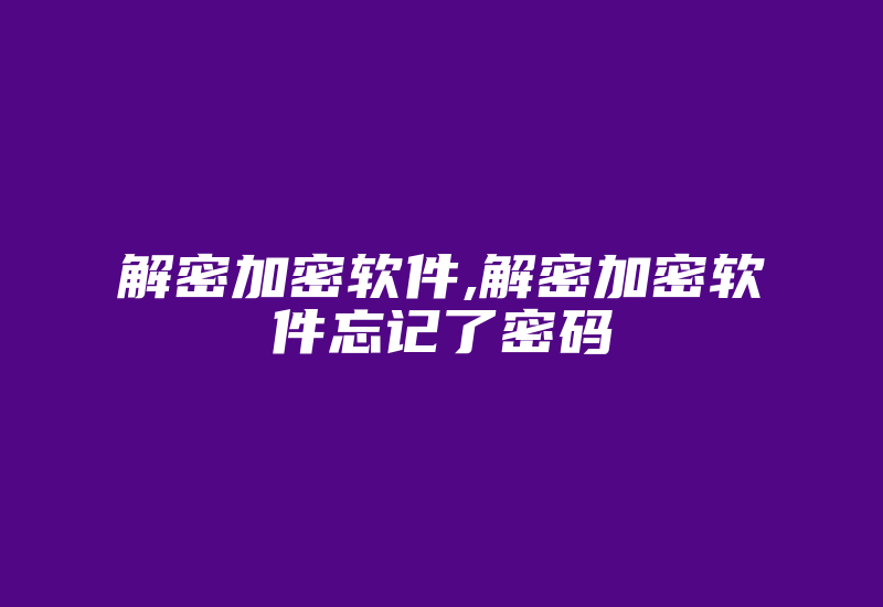 解密加密软件,解密加密软件忘记了密码-单片机解密网