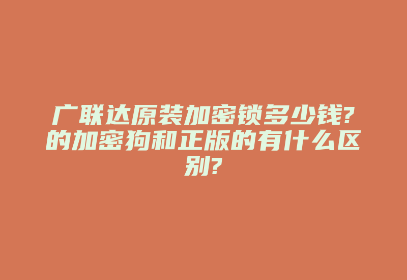 广联达原装加密锁多少钱?的加密狗和正版的有什么区别?-单片机解密网