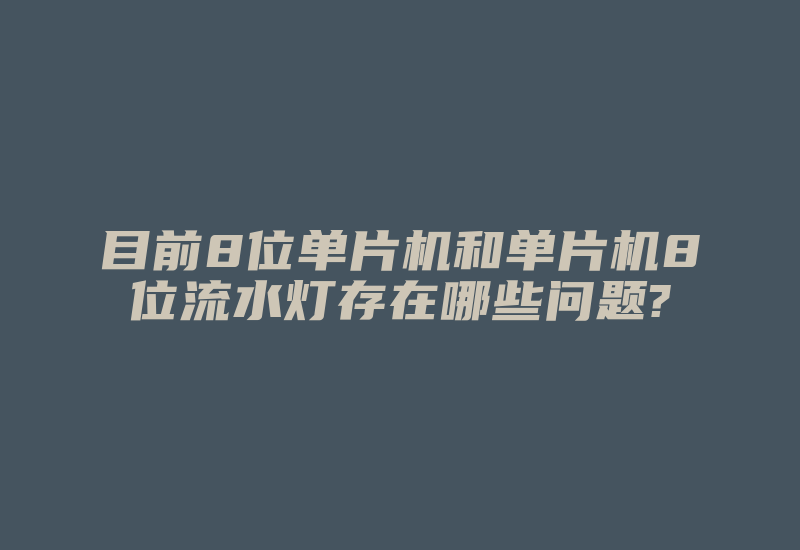 目前8位单片机和单片机8位流水灯存在哪些问题?-单片机解密网