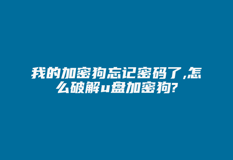 我的加密狗忘记密码了,怎么破解u盘加密狗?-单片机解密网