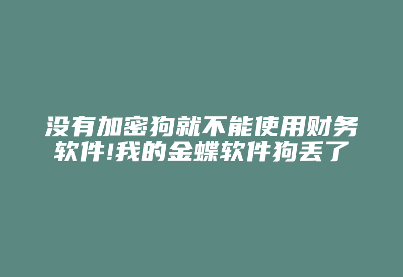 没有加密狗就不能使用财务软件!我的金蝶软件狗丢了-单片机解密网