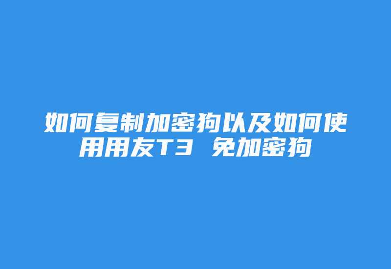 如何复制加密狗以及如何使用用友T3 免加密狗-单片机解密网