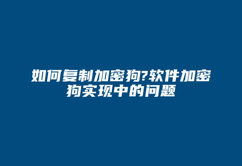 如何复制加密狗?软件加密狗实现中的问题-单片机解密网