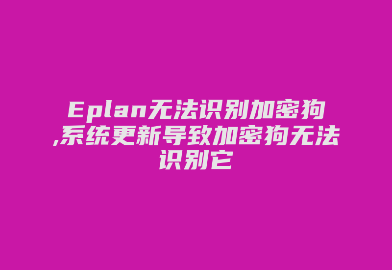 Eplan无法识别加密狗,系统更新导致加密狗无法识别它-单片机解密网