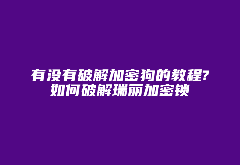 有没有破解加密狗的教程?如何破解瑞丽加密锁-单片机解密网