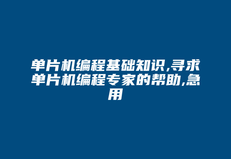 单片机编程基础知识,寻求单片机编程专家的帮助,急用-单片机解密网