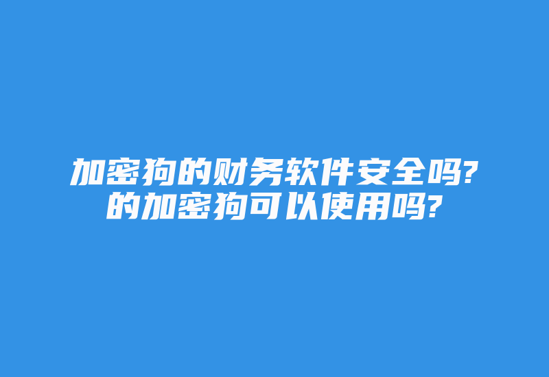 加密狗的财务软件安全吗?的加密狗可以使用吗?-单片机解密网