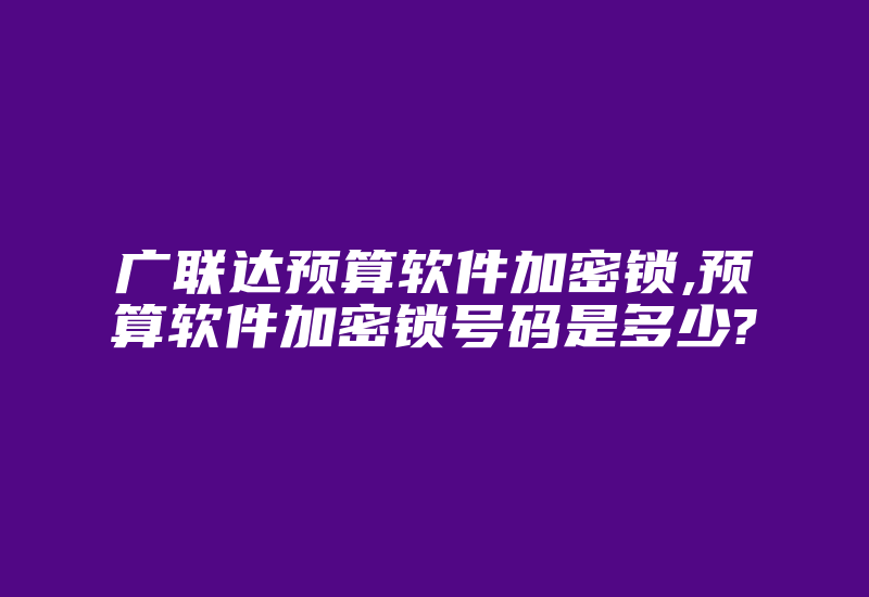 广联达预算软件加密锁,预算软件加密锁号码是多少?-单片机解密网