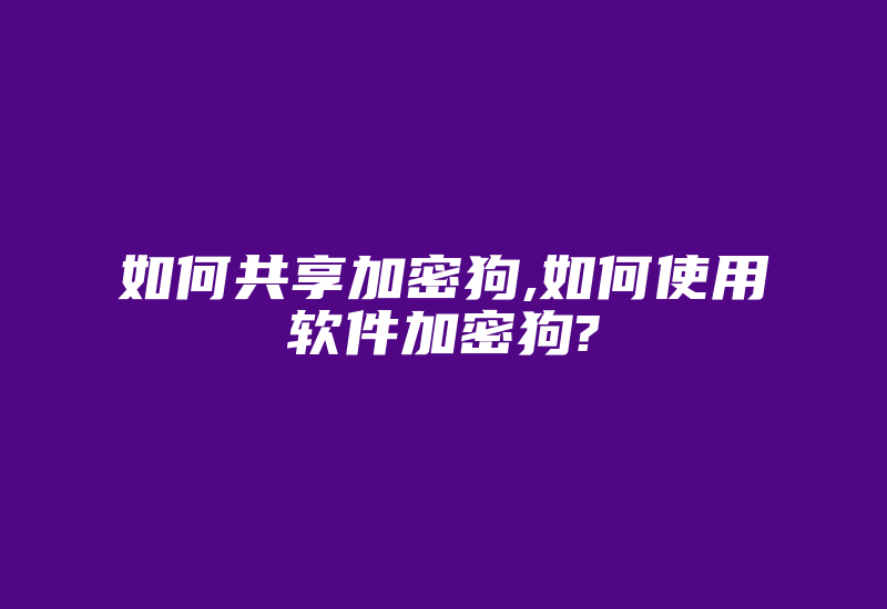 如何共享加密狗,如何使用软件加密狗?-单片机解密网