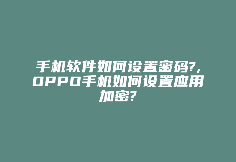 手机软件如何设置密码?,OPPO手机如何设置应用加密?-单片机解密网