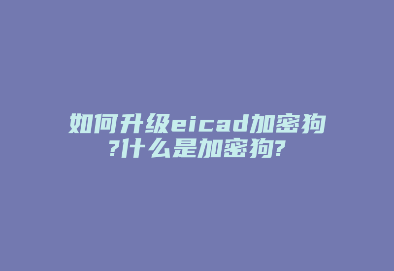 如何升级eicad加密狗?什么是加密狗?-单片机解密网