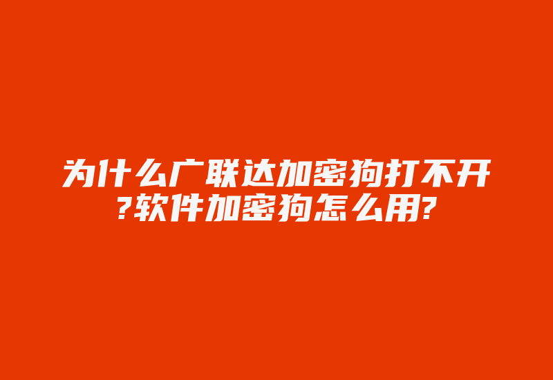 为什么广联达加密狗打不开?软件加密狗怎么用?-单片机解密网