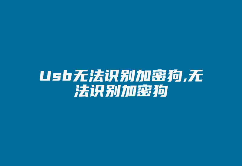 Usb无法识别加密狗,无法识别加密狗-单片机解密网