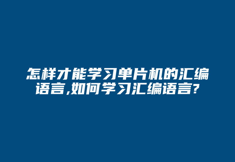 怎样才能学习单片机的汇编语言,如何学习汇编语言?-单片机解密网