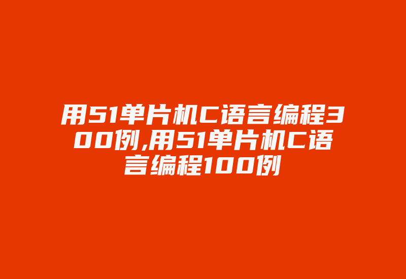 用51单片机C语言编程300例,用51单片机C语言编程100例-单片机解密网