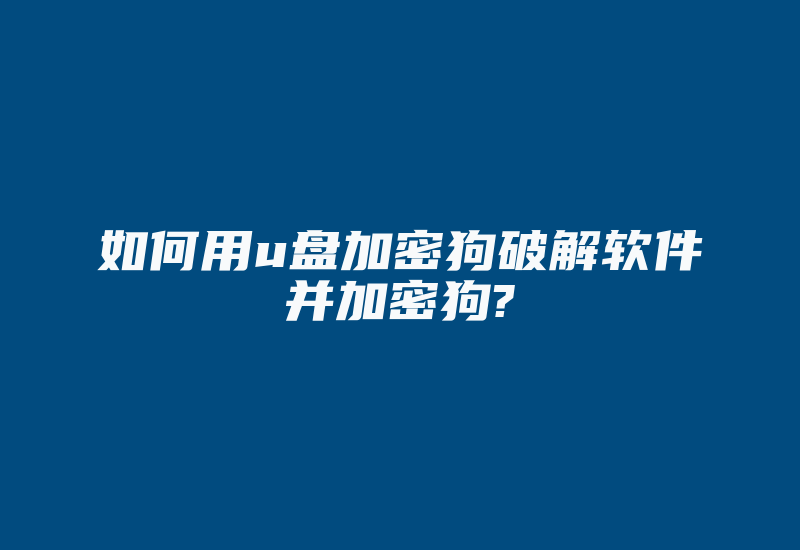 如何用u盘加密狗破解软件并加密狗?-单片机解密网