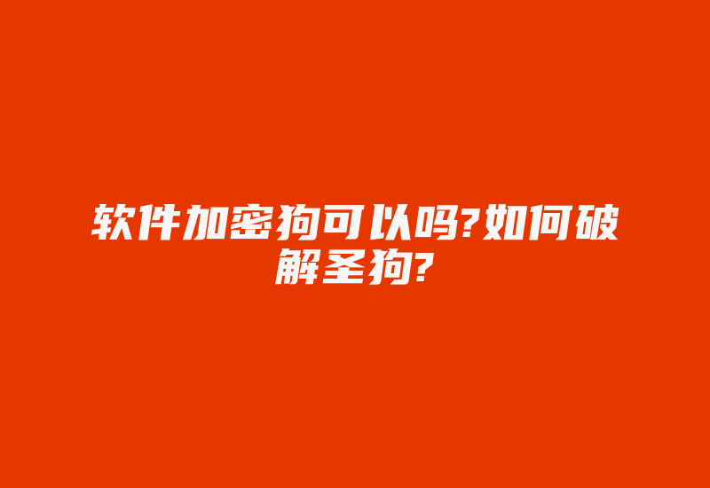 软件加密狗可以吗?如何破解圣狗?-单片机解密网