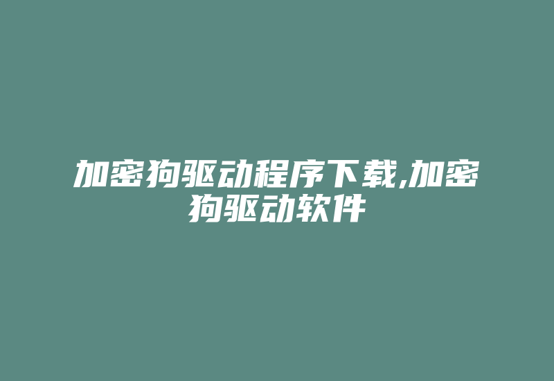 加密狗驱动程序下载,加密狗驱动软件-单片机解密网