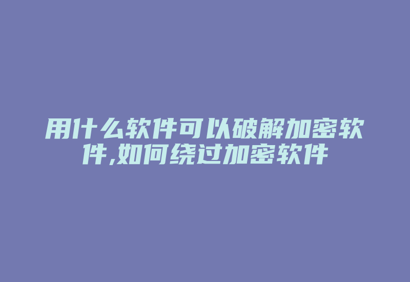 用什么软件可以破解加密软件,如何绕过加密软件-单片机解密网