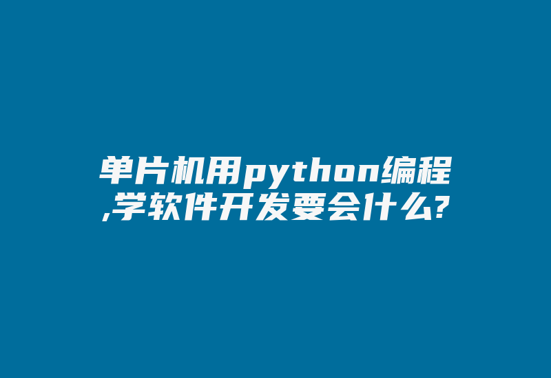 单片机用python编程,学软件开发要会什么?-单片机解密网