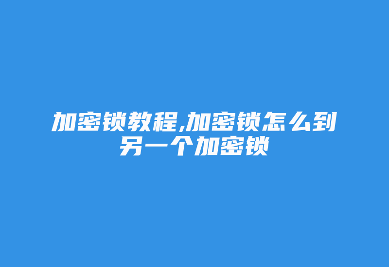 加密锁教程,加密锁怎么到另一个加密锁-单片机解密网