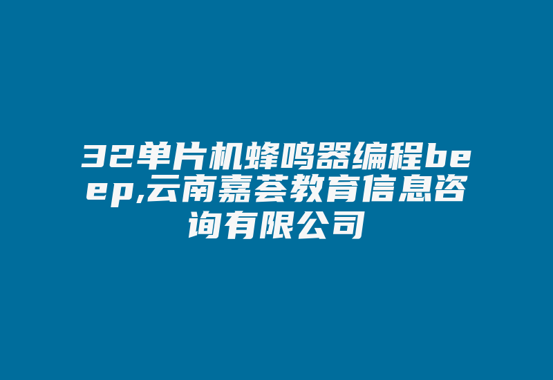 32单片机蜂鸣器编程beep,云南嘉荟教育信息咨询有限公司-单片机解密网