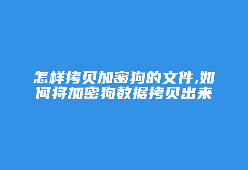 怎样拷贝加密狗的文件,如何将加密狗数据拷贝出来-单片机解密网