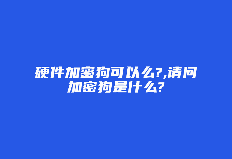 硬件加密狗可以么?,请问加密狗是什么?-单片机解密网