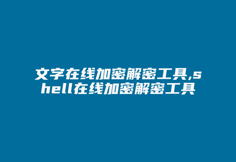 文字在线加密解密工具,shell在线加密解密工具-单片机解密网