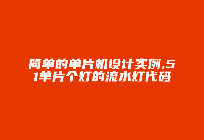 简单的单片机设计实例,51单片个灯的流水灯代码-单片机解密网