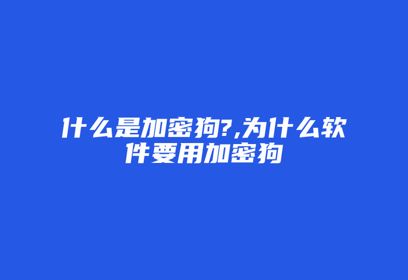 什么是加密狗?,为什么软件要用加密狗-单片机解密网