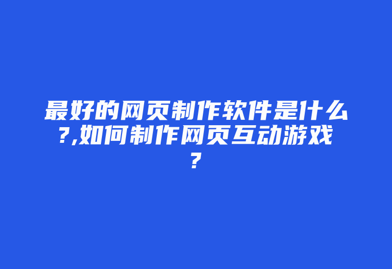 最好的网页制作软件是什么?,如何制作网页互动游戏?-单片机解密网