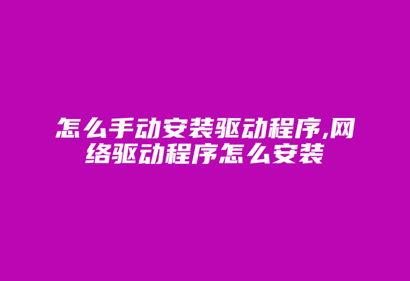 怎么手动安装驱动程序,网络驱动程序怎么安装-单片机解密网