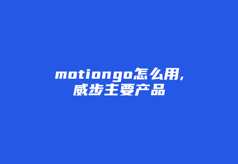 motiongo怎么用,威步主要产品-单片机解密网