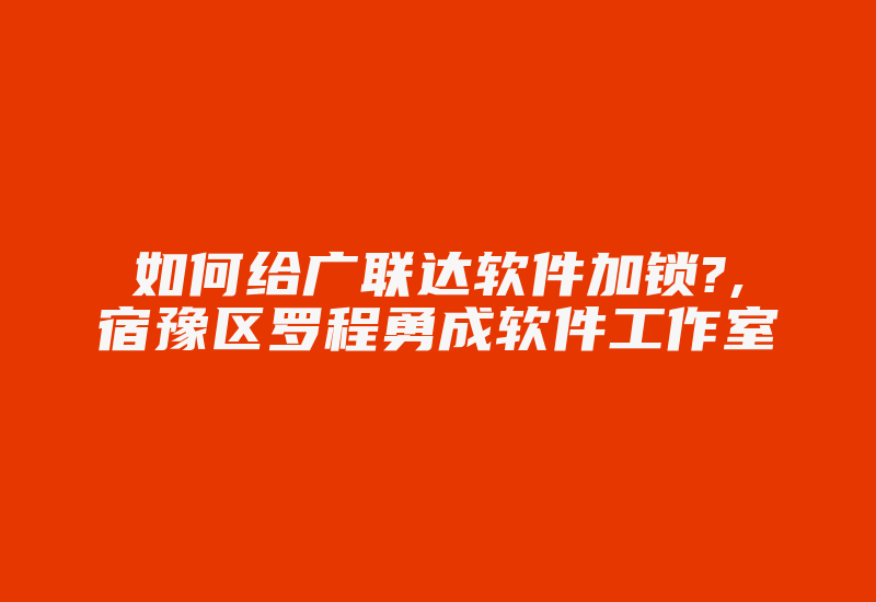 如何给广联达软件加锁?,宿豫区罗程勇成软件工作室-单片机解密网