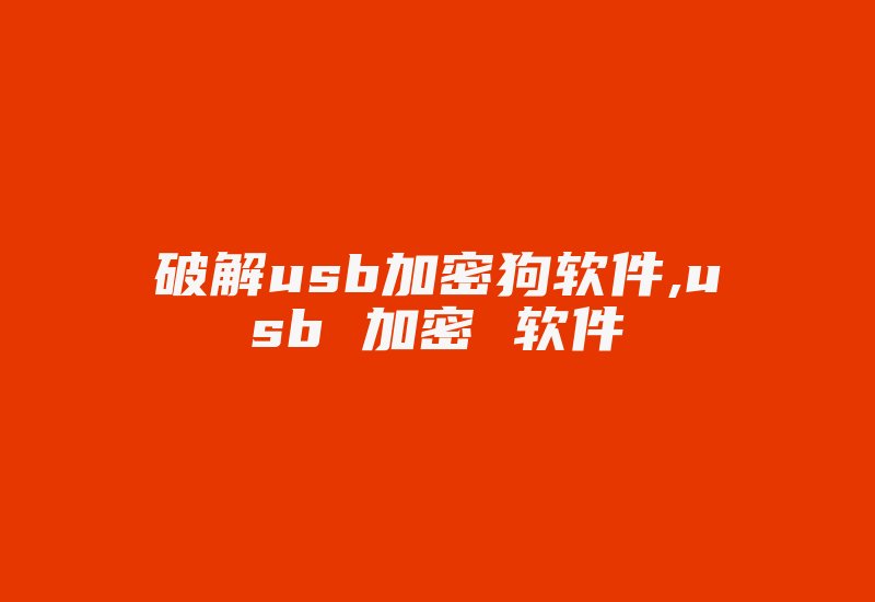 破解usb加密狗软件,usb 加密 软件-单片机解密网