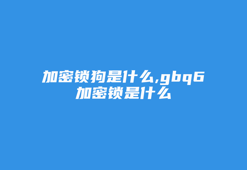 加密锁狗是什么,gbq6加密锁是什么-单片机解密网