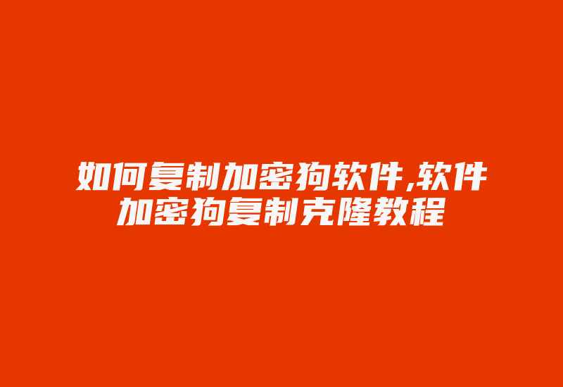 如何复制加密狗软件,软件加密狗复制克隆教程-单片机解密网