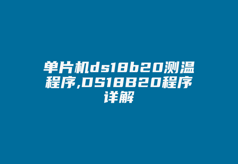 单片机ds18b20测温程序,DS18B20程序详解-单片机解密网