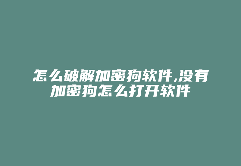 怎么破解加密狗软件,没有加密狗怎么打开软件-单片机解密网