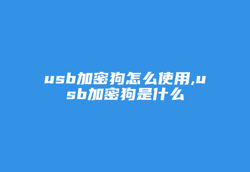 usb加密狗怎么使用,usb加密狗是什么-单片机解密网