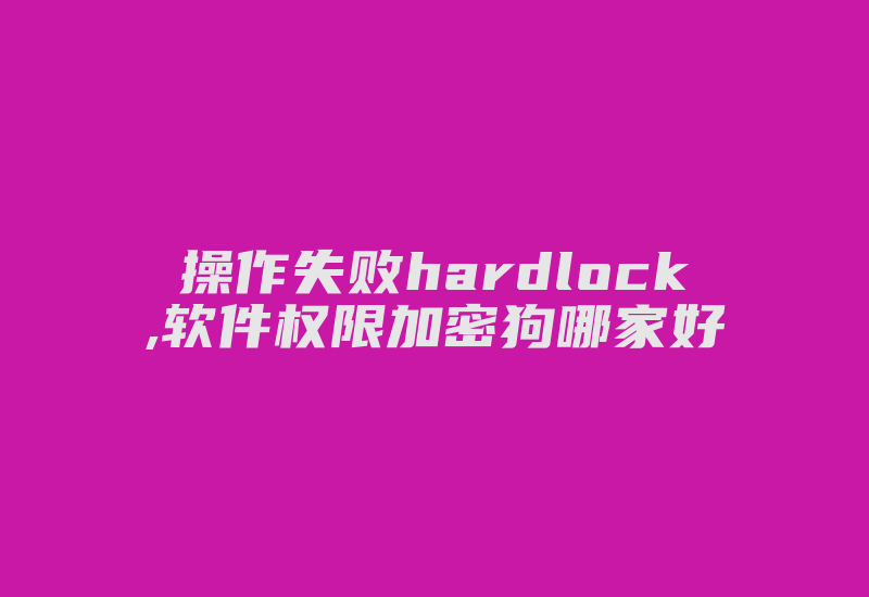 操作失败hardlock,软件权限加密狗哪家好-单片机解密网