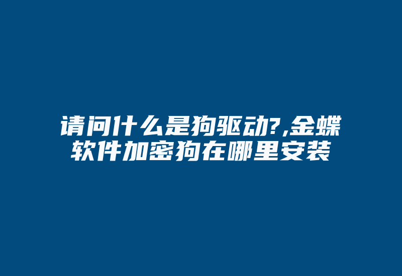 请问什么是狗驱动?,金蝶软件加密狗在哪里安装-单片机解密网