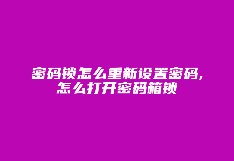 密码锁怎么重新设置密码,怎么打开密码箱锁-单片机解密网