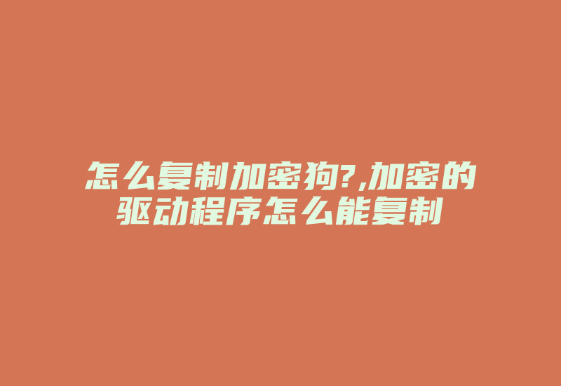 怎么复制加密狗?,加密的驱动程序怎么能复制-单片机解密网