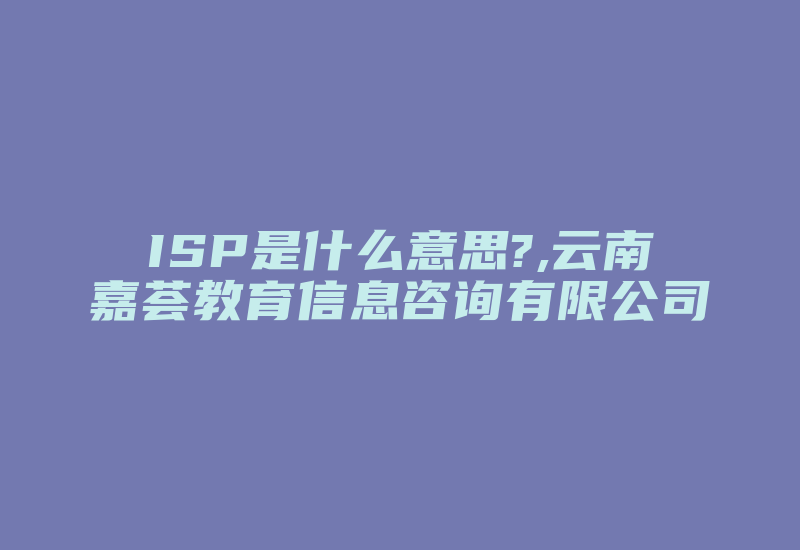 ISP是什么意思?,云南嘉荟教育信息咨询有限公司-单片机解密网